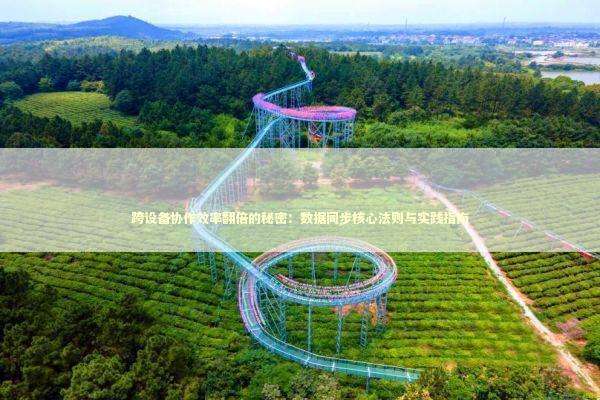 跨设备协作效率翻倍的秘密：数据同步核心法则与实践指南